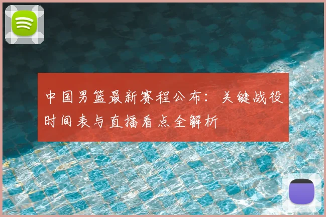 中国男篮最新赛程公布:关键战役时间表与直播看点全解析