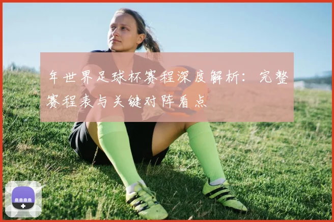 年世界足球杯赛程深度解析:完整赛程表与关键对阵看点