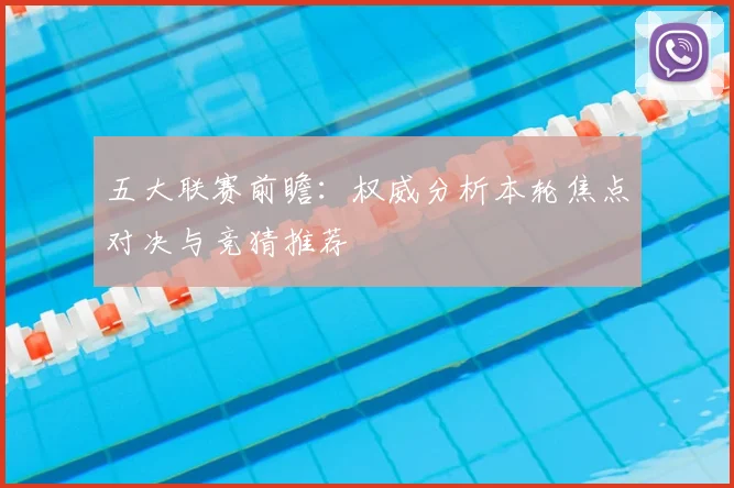 五大联赛前瞻:权威分析本轮焦点对决与竞猜推荐