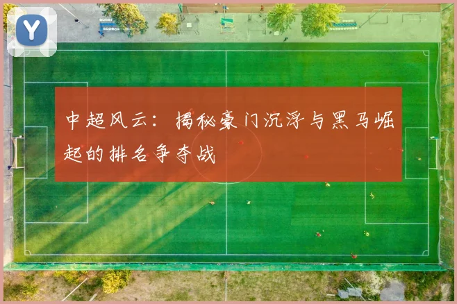 中超风云：揭秘豪门沉浮与黑马崛起的排名争夺战