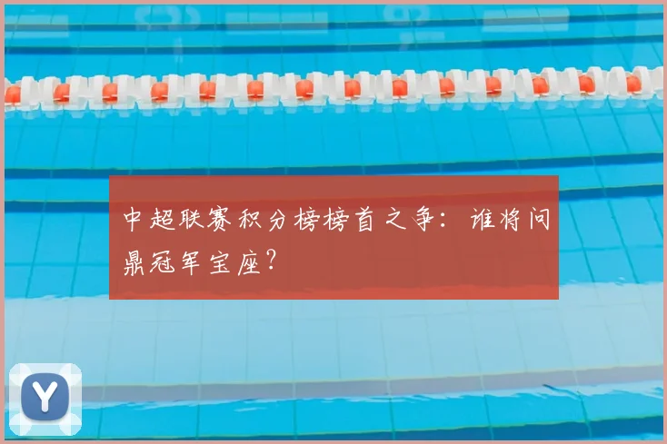 中超联赛积分榜榜首之争:谁将问鼎冠军宝座?
