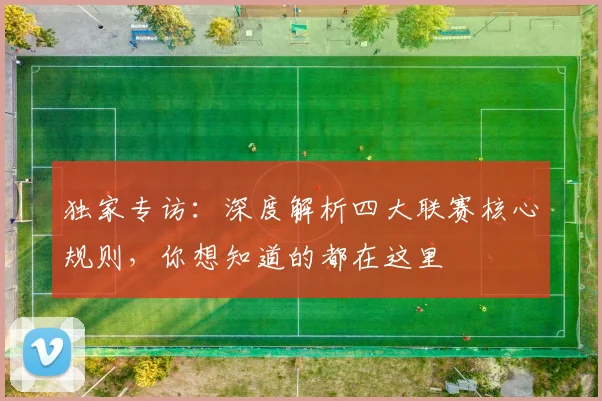 独家专访：深度解析四大联赛核心规则，你想知道的都在这里