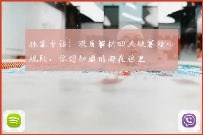 独家专访:深度解析四大联赛核心规则,你想知道的都在这里