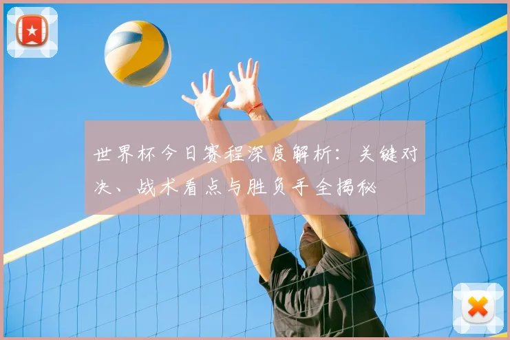 世界杯今日赛程深度解析:关键对决、战术看点与胜负手全揭秘