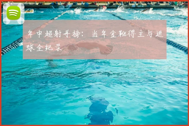 年中超射手榜：当年金靴得主与进球全纪录