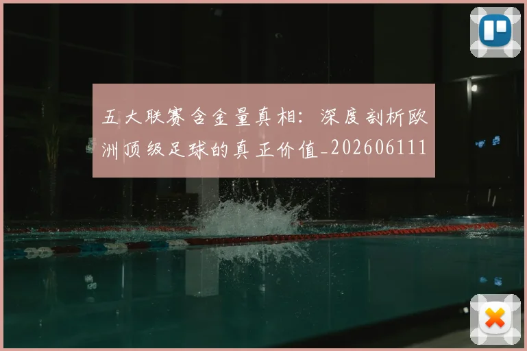 五大联赛含金量真相：深度剖析欧洲顶级足球的真正价值_20260611141030