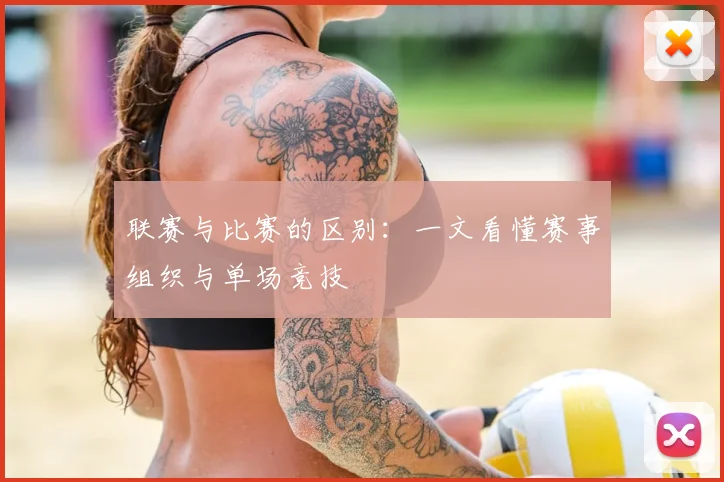 联赛与比赛的区别：一文看懂赛事组织与单场竞技
