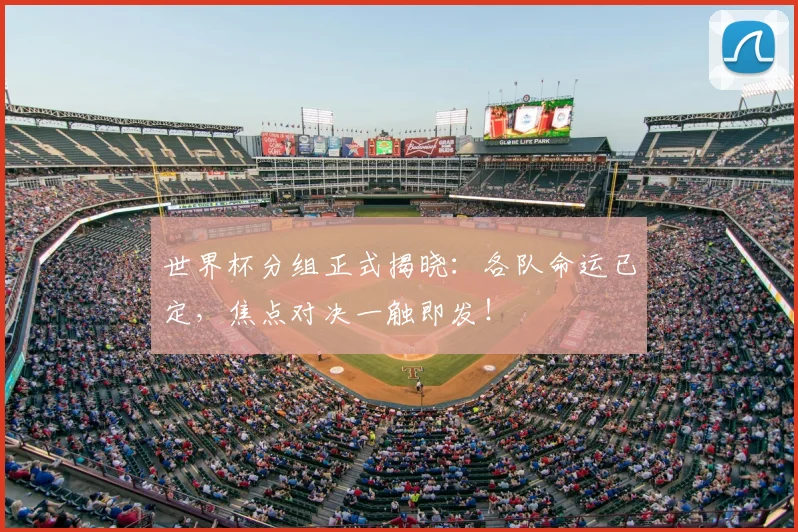世界杯分组正式揭晓:各队命运已定,焦点对决一触即发!