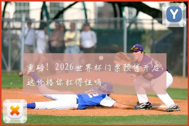 重磅!2026世界杯门票预售开启,这价格你扛得住吗
