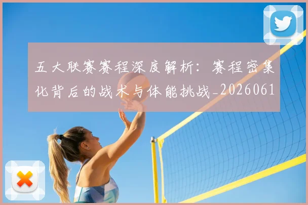 五大联赛赛程深度解析:赛程密集化背后的战术与体能挑战_20260611141828