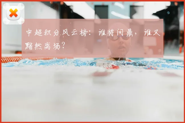 中超积分风云榜:谁将问鼎,谁又黯然离场?