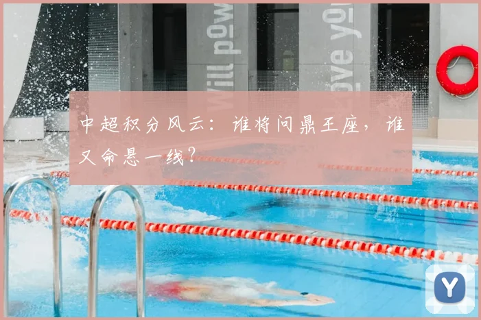 中超积分风云：谁将问鼎王座，谁又命悬一线？