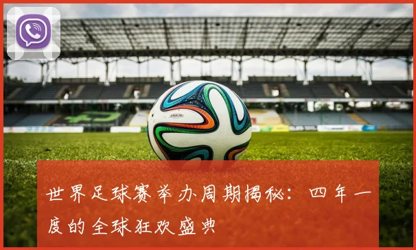 世界足球赛举办周期揭秘:四年一度的全球狂欢盛典