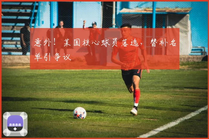 意外！某国核心球员落选，替补名单引争议