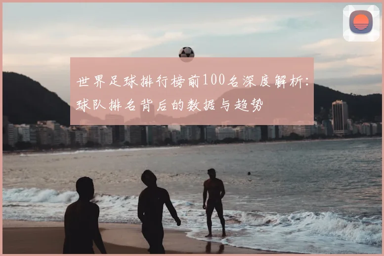 世界足球排行榜前100名深度解析：球队排名背后的数据与趋势